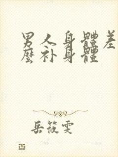 男人身体差吃什么补身体