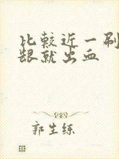 比较近一刷牙牙龈就出血