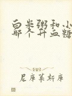 白米粥和小米粥哪个升血糖快