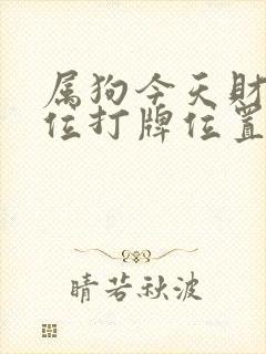 属狗今天财神方位打牌位置坐哪个方向赢