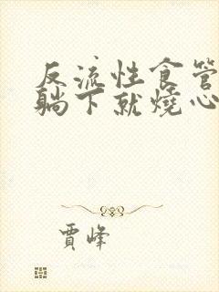 反流性食管炎一躺下就烧心