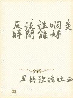 反流性咽炎多长时间能好