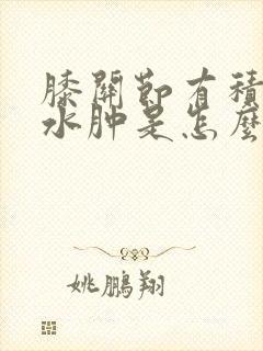 膝关节有积液和水肿是怎么回事啊封面