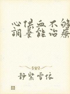 心供血不够怎么调养能治疗