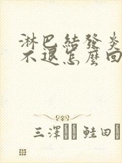 淋巴结发炎高烧不退怎么回事封面