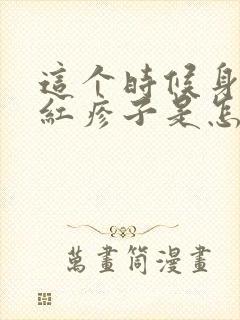 这个时候身上起红疹子是怎么回事封面