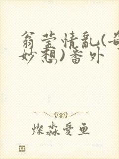 翁莹情乱(奇思妙想)番外