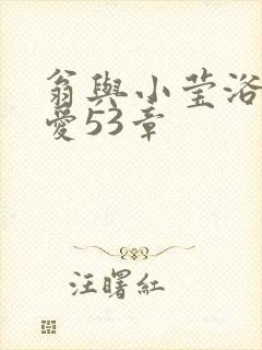 翁与小莹浴室欢爱53章