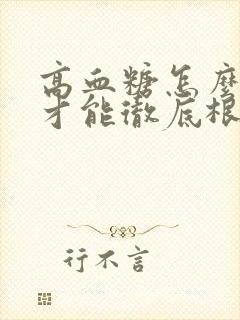 高血糖怎么调理才能彻底根除血糖封面