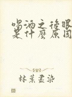 喝酒之后眼睛红是什么原因