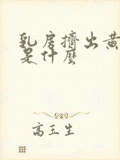 乳房挤出黄液体是什么