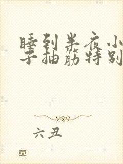 睡到半夜小腿肚子抽筋特别痛