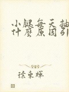 小腿每天抽筋是什么原因引起的