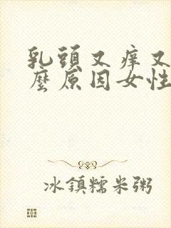 乳头又痒又痛什么原因女性封面