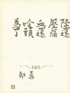 为啥血压降下来了头还痛还晕