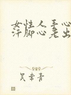 女性人手心老淌汗脚心老出汗怎么回事