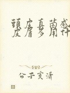 头皮真菌感染头皮屑多用什么药