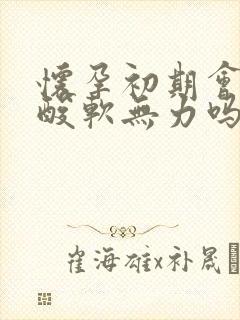 怀孕初期会浑身酸软无力吗