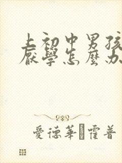 上初中男孩出现厌学怎么办