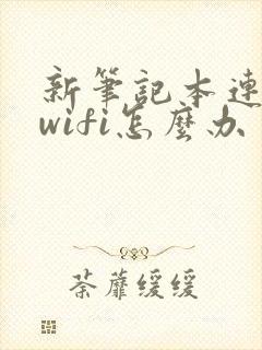 新笔记本连不上wifi怎么办