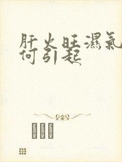 肝火旺湿气重如何引起