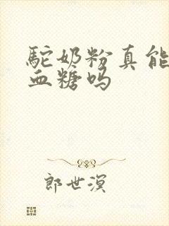 驼奶粉真能降高血糖吗