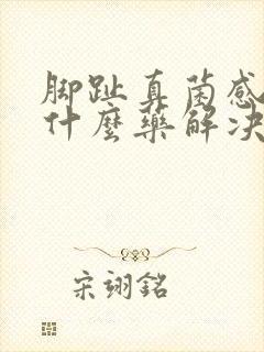 脚趾真菌感染用什么药解决