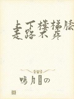 上下楼梯膝盖疼走路不疼