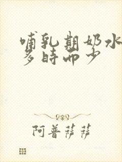 哺乳期奶水时而多时而少