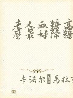 老人血糖高吃什么最好降糖最快最有效