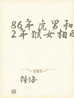 86年虎男和92年猴女相配婚姻如何封面