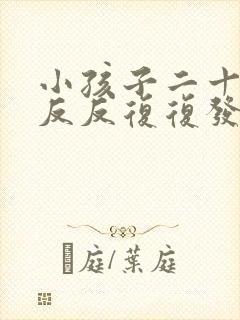 小孩子二十天了反反复复发烧