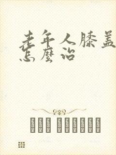 老年人膝盖不好怎么治