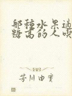 那种水果适合血糖高的人吃封面