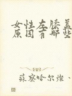 女性左膝盖疼的原因有哪些