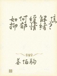 如何缓解焦虑和抑郁情绪?