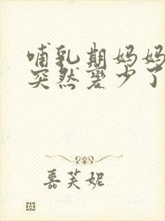 哺乳期妈妈奶水突然变少了