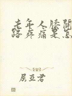 老年人膝关节走路疼痛是怎么回事封面