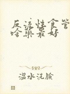 反流性食管炎吃啥药最好