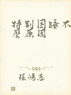 特别困睡不着什么原因