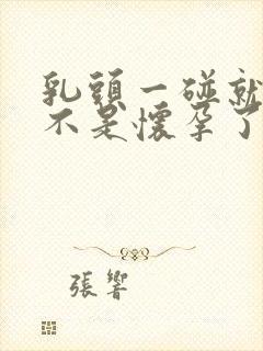 乳头一碰就疼是不是怀孕了