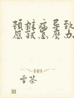 颈椎病导致手麻应该怎么办