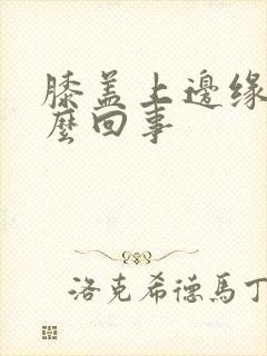 膝盖上边缘疼怎么回事