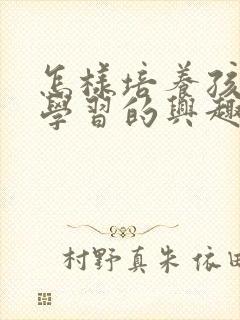 怎样培养孩子对学习的兴趣