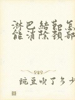 淋巴结节怎么才能消除颈部淋巴结肿大