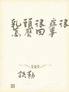 乳头很疼很痒是怎么回事封面