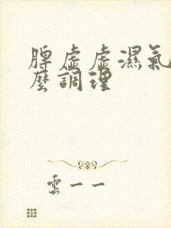 脾虚虚湿气重怎么调理