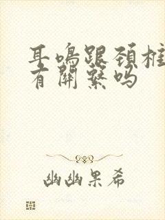 耳鸣跟颈椎不好有关系吗