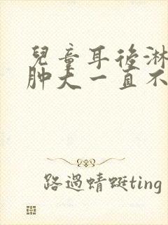 儿童耳后淋巴结肿大一直不消正常吗