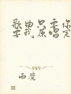 歌曲只要你还需要我原唱完整版